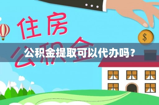 黄山公积金提取可以代办吗？
