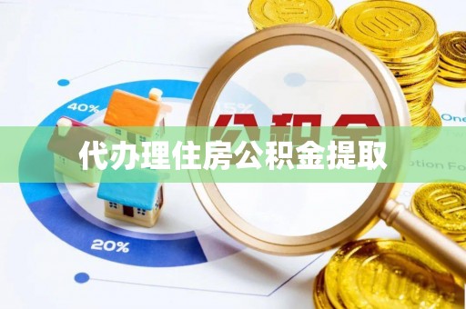 黄山代办理住房公积金提取