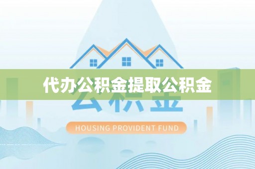 黄山代办公积金提取公积金