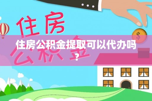 黄山住房公积金提取可以代办吗？