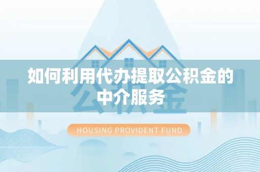 黄山如何利用代办提取公积金的中介服务