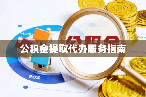 黄山公积金提取代办服务指南