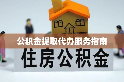 黄山公积金提取代办服务指南