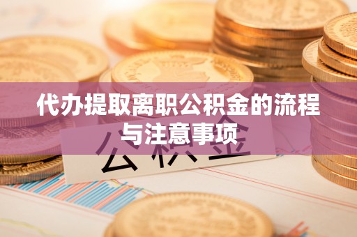 黄山代办提取离职公积金的流程与注意事项