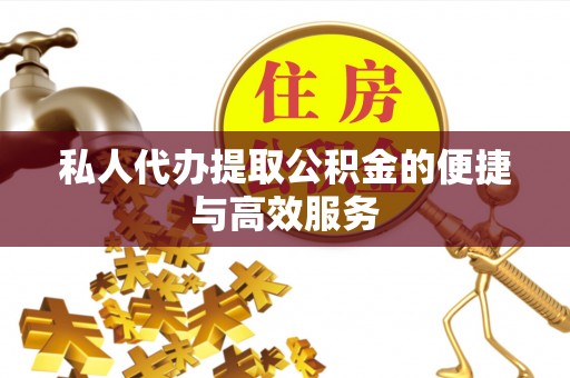 黄山私人代办提取公积金的便捷与高效服务