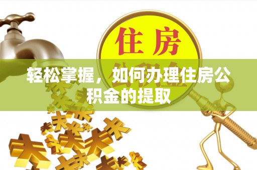 黄山轻松掌握，如何办理住房公积金的提取