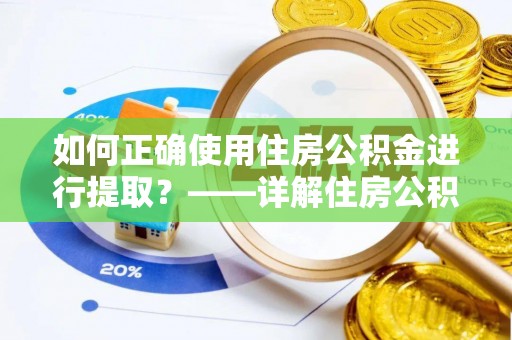 黄山如何正确使用住房公积金进行提取？——详解住房公积金代办提取流程与注意事项