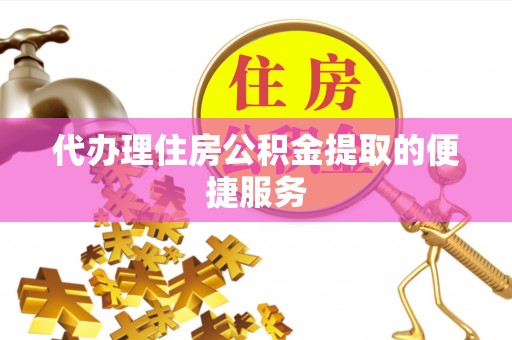 黄山代办理住房公积金提取的便捷服务