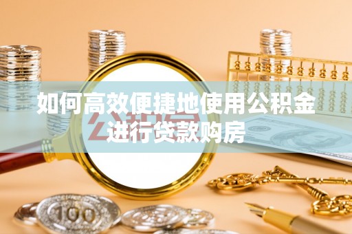 黄山如何高效便捷地使用公积金进行贷款购房