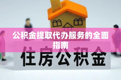 黄山公积金提取代办服务的全面指南