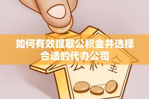 黄山如何有效提取公积金并选择合适的代办公司