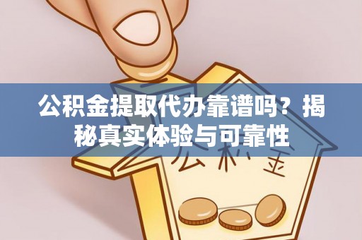 黄山公积金提取代办靠谱吗？揭秘真实体验与可靠性