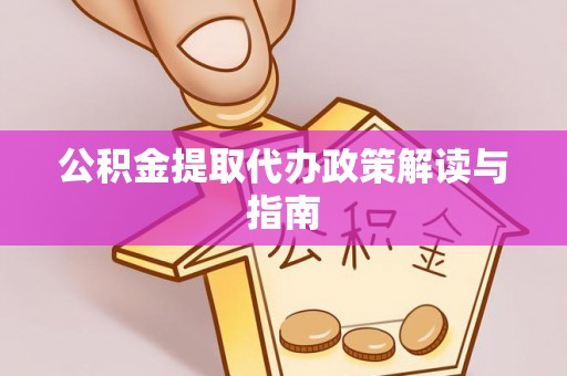 黄山公积金提取代办政策解读与指南