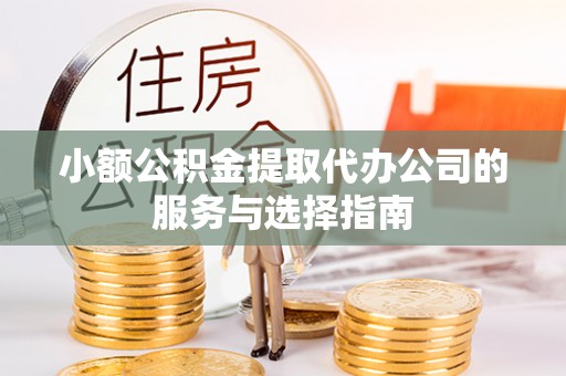 黄山小额公积金提取代办公司的服务与选择指南