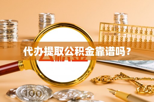 黄山代办提取公积金靠谱吗？