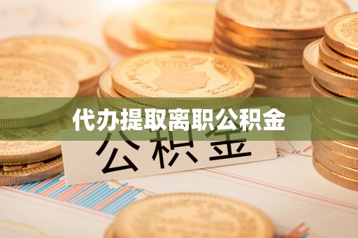 黄山代办提取离职公积金