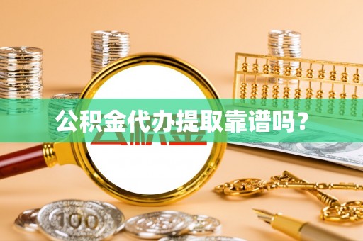 黄山公积金代办提取靠谱吗？