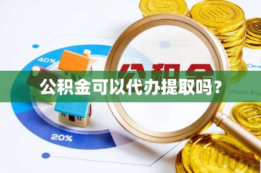 黄山公积金可以代办提取吗？