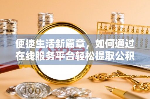 黄山便捷生活新篇章，如何通过在线服务平台轻松提取公积金