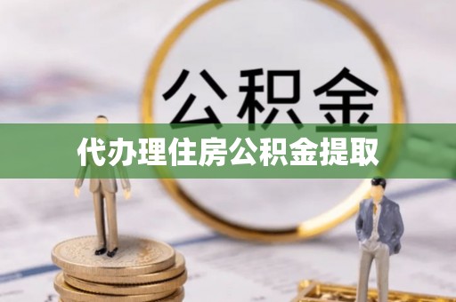 黄山代办理住房公积金提取