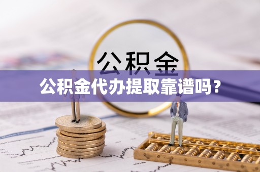 黄山公积金代办提取靠谱吗？