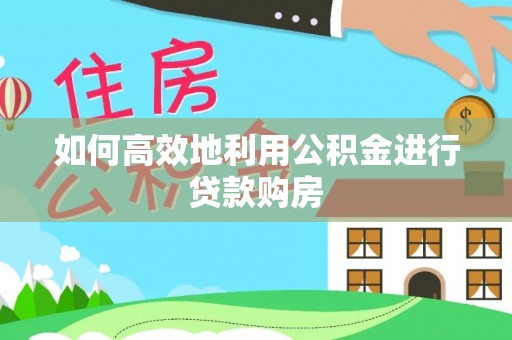 黄山如何高效地利用公积金进行贷款购房