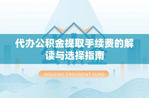 黄山代办公积金提取手续费的解读与选择指南