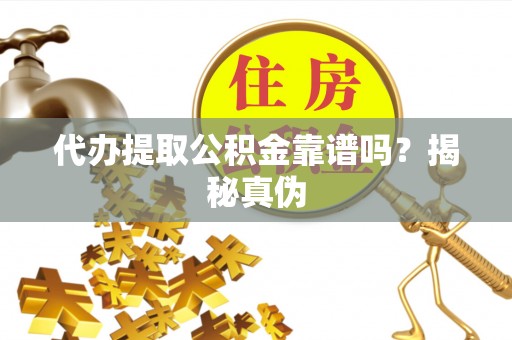黄山代办提取公积金靠谱吗？揭秘真伪