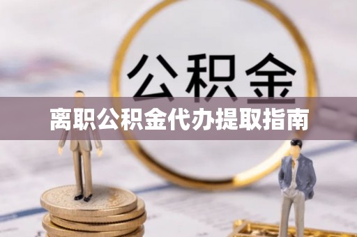 黄山离职公积金代办提取指南