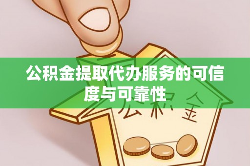 黄山公积金提取代办服务的可信度与可靠性