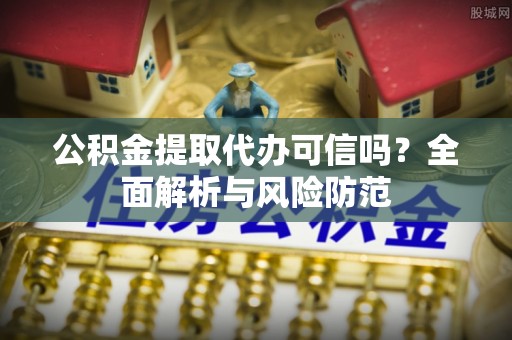 黄山公积金提取代办可信吗？全面解析与风险防范
